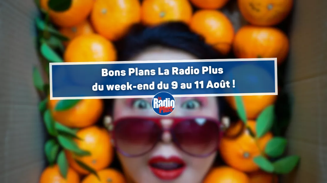 Bons Plans La Radio Plus du week-end du 9 au 11 Août !