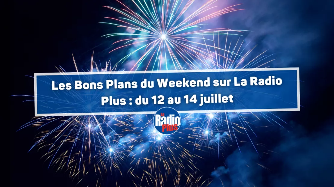 Les Bons Plans du Weekend  La Radio Plus  : du Vendredi 12 au Dimanche 14 juillet