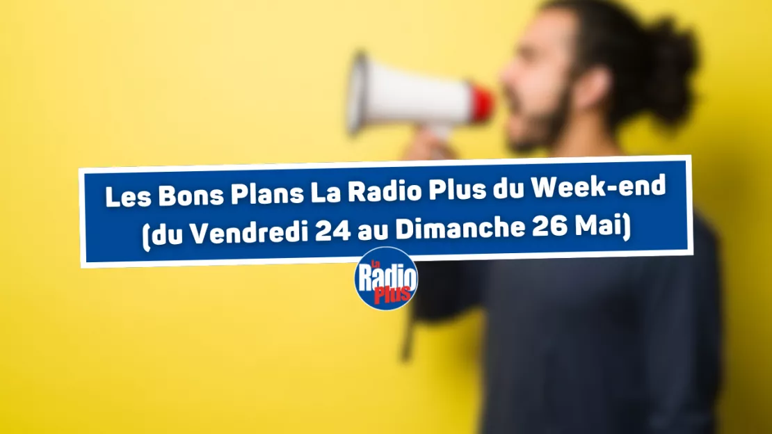 Les Bons Plans La Radio Plus du Week-end (du Vendredi 24 au Dimanche 26 Mai)